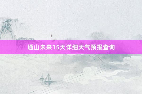 通山未来15天详细天气预报查询