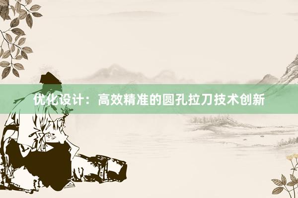 优化设计：高效精准的圆孔拉刀技术创新